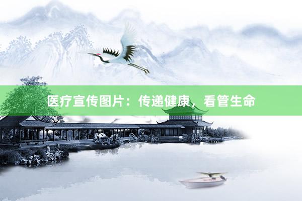 医疗宣传图片：传递健康，看管生命