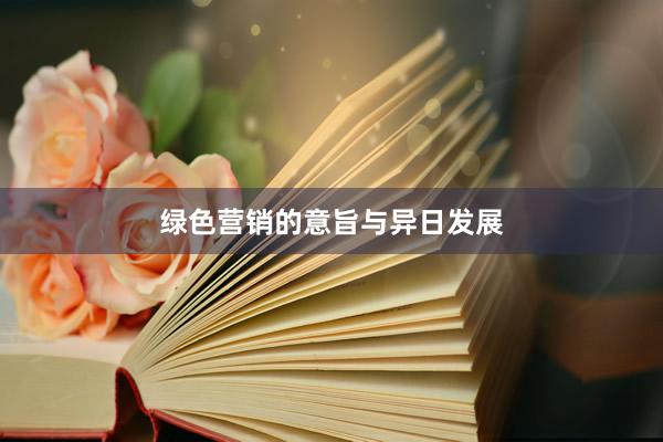 绿色营销的意旨与异日发展